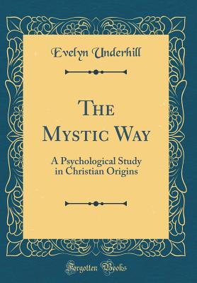 Download The Mystic Way: A Psychological Study in Christian Origins (Classic Reprint) - Evelyn Underhill | PDF