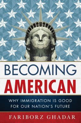 Full Download Becoming American: Why Immigration Is Good for Our Nation's Future - Fariborz Ghadar | ePub