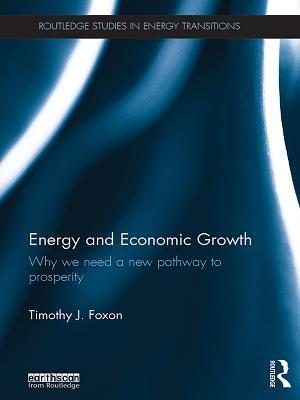 Read Online Energy and Economic Growth: Why We Need a New Pathway to Prosperity - Timothy Foxon | ePub