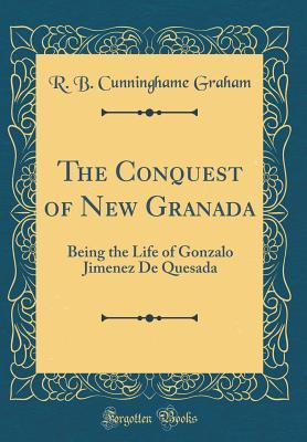 Read The Conquest of New Granada: Being the Life of Gonzalo Jimenez de Quesada (Classic Reprint) - R.B. Cunninghame Graham file in ePub