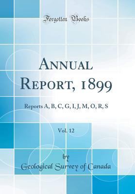 Download Annual Report, 1899, Vol. 12: Reports A, B, C, G, I, J, M, O, R, S (Classic Reprint) - Geological Survey of Canada file in PDF