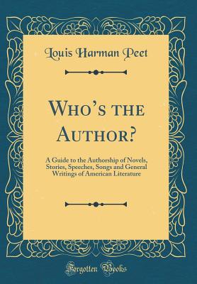 Read Online Who's the Author?: A Guide to the Authorship of Novels, Stories, Speeches, Songs and General Writings of American Literature (Classic Reprint) - Louis Harman Peet | ePub
