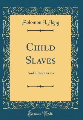 Full Download Child Slaves: And Other Poems (Classic Reprint) - Solomon Levy Long file in ePub