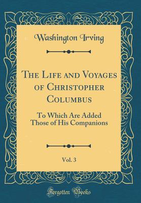 Read Online The Life and Voyages of Christopher Columbus, Vol. 3: To Which Are Added Those of His Companions (Classic Reprint) - Washington Irving | PDF