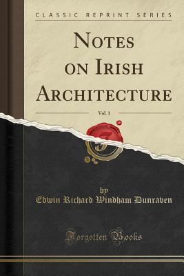 Full Download Notes on Irish Architecture, Vol. 1 (Classic Reprint) - Edwin Richard Windham Dunraven | PDF