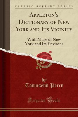 Download Appleton's Dictionary of New York and Its Vicinity: With Maps of New York and Its Environs (Classic Reprint) - Townsend Percy | ePub
