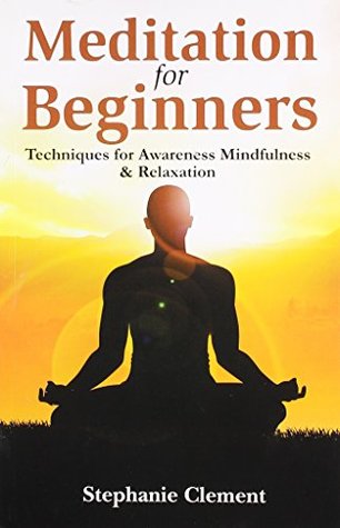 Full Download Meditation for Beginners - Techniques for Awareness, Mindfulness & Relaxation - Stephanie Clement file in PDF