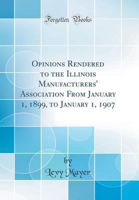 Download Opinions Rendered to the Illinois Manufacturers' Association from January 1, 1899, to January 1, 1907 (Classic Reprint) - Levy Mayer | ePub