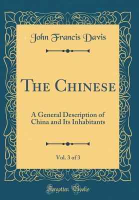 Read The Chinese, Vol. 3 of 3: A General Description of China and Its Inhabitants (Classic Reprint) - John Francis Davis | PDF