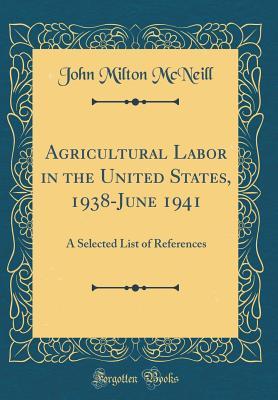 Full Download Agricultural Labor in the United States, 1938-June 1941: A Selected List of References (Classic Reprint) - John Milton McNeill | ePub