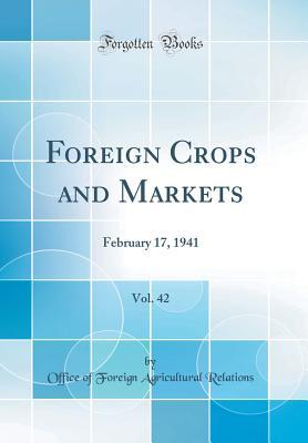 Read Online Foreign Crops and Markets, Vol. 42: February 17, 1941 (Classic Reprint) - Office of Foreign Agricultura Relations file in ePub