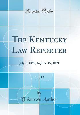 Read Online The Kentucky Law Reporter, Vol. 12: July 1, 1890, to June 15, 1891 (Classic Reprint) - Unknown file in PDF