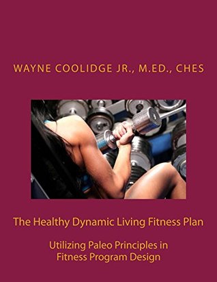 Read Online The Healthy Dynamic Living Fitness Plan: Utilizing Paleo Principles in Fitness Program Design (The Healthy Dynamic Living Nutrition, Fat Loss, and Fitness Series Book 3) - Wayne A. Coolidge Jr. file in ePub