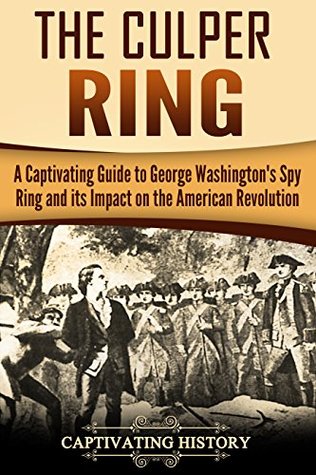 Read The Culper Ring: A Captivating Guide to George Washington's Spy Ring and its Impact on the American Revolution - Captivating History file in ePub