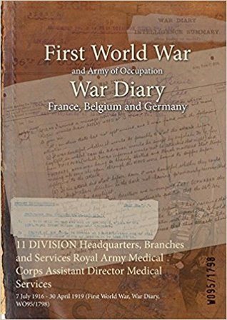 Download 11 Division Headquarters, Branches and Services Royal Army Medical Corps Assistant Director Medical Services: 7 July 1916 - 30 April 1919 (First World War, War Diary, Wo95/1798) - British War Office | ePub