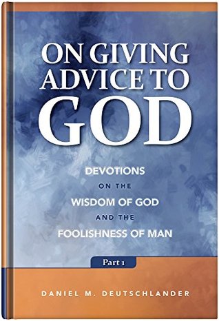 Read On Giving Advice to God Part 1: Devotions on the Wisdom of God and the Foolishness of Man - Daniel M. Deutschlander file in ePub