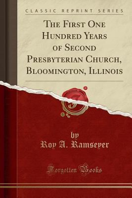 Full Download The First One Hundred Years of Second Presbyterian Church, Bloomington, Illinois (Classic Reprint) - Roy A. Ramseyer | ePub