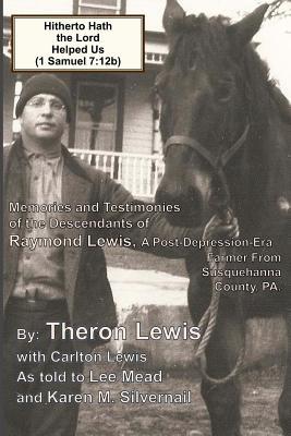 Download Hitherto Hath the Lord Helped Us (1 Samuel 7: 12b): Memories and Testimonies of the Family of Raymond Lewis, a Post-Depression-Era Farmer from Susquehanna Co., PA - Theron Lewis file in PDF