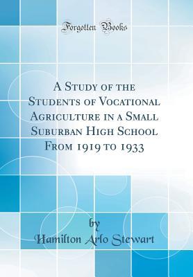 Read Online A Study of the Students of Vocational Agriculture in a Small Suburban High School from 1919 to 1933 (Classic Reprint) - Hamilton Arlo Stewart file in ePub