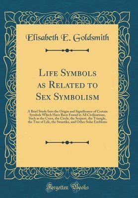 Download Life Symbols as Related to Sex Symbolism: A Brief Study Into the Origin and Significance of Certain Symbols Which Have Been Found in All Civilisations, Such as the Cross, the Circle, the Serpent, the Triangle, the Tree of Life, the Swastika, and Other Sol - Elizabeth E. Goldsmith file in ePub