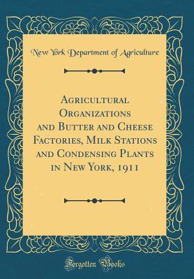 Read Agricultural Organizations and Butter and Cheese Factories, Milk Stations and Condensing Plants in New York, 1911 (Classic Reprint) - New York Department of Agriculture file in ePub