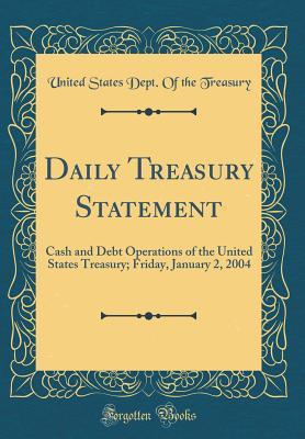 Download Daily Treasury Statement: Cash and Debt Operations of the United States Treasury; Friday, January 2, 2004 (Classic Reprint) - U.S. Department of the Treasury | PDF