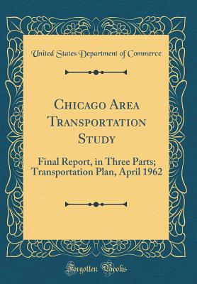 Read Online Chicago Area Transportation Study: Final Report, in Three Parts; Transportation Plan, April 1962 (Classic Reprint) - U.S. Department of Commerce file in ePub