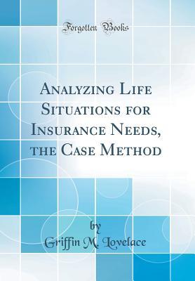 Read Analyzing Life Situations for Insurance Needs, the Case Method (Classic Reprint) - Griffin M Lovelace | PDF