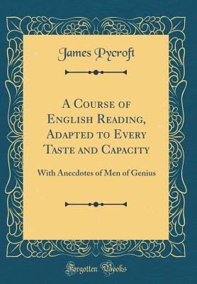 Read Online A Course of English Reading, Adapted to Every Taste and Capacity: With Anecdotes of Men of Genius (Classic Reprint) - James Pycroft | ePub