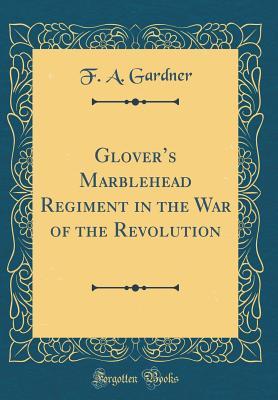 Read Online Glover's Marblehead Regiment in the War of the Revolution (Classic Reprint) - Frank Augustine Gardner | ePub