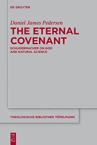 Read Online The Eternal Covenant: Schleiermacher on God and Natural Science (Theologische Bibliothek Töpelmann) - Daniel James Pedersen | PDF