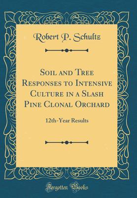 Full Download Soil and Tree Responses to Intensive Culture in a Slash Pine Clonal Orchard: 12th-Year Results (Classic Reprint) - Robert P Schultz | PDF