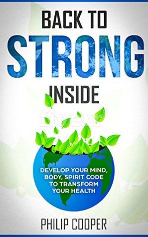 Full Download Back to Strong Inside: Develop Your Mind, Body, Spirit Code to Transform Your Health - Philip Cooper | ePub
