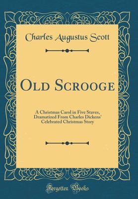 Read Online Old Scrooge: A Christmas Carol in Five Staves, Dramatized from Charles Dickens' Celebrated Christmas Story (Classic Reprint) - Charles Augustus Scott file in PDF