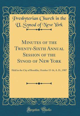 Download Minutes of the Twenty-Sixth Annual Session of the Synod of New York: Held in the City of Brooklin, October 15-16, A. D., 1907 (Classic Reprint) - Presbyterian Church in the U Syno York file in ePub