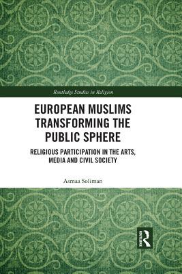 Read Online European Muslims Transforming the Public Sphere: Religious Participation in the Arts, Media and Civil Society - Asmaa Soliman file in PDF