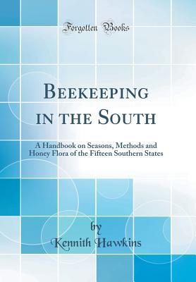 Read Beekeeping in the South: A Handbook on Seasons, Methods and Honey Flora of the Fifteen Southern States (Classic Reprint) - Kennith Hawkins file in ePub