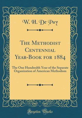 Download The Methodist Centennial Year-Book for 1884: The One Hundredth Year of the Separate Organization of American Methodism (Classic Reprint) - W H De Puy | PDF