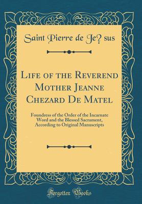 Download Life of the Reverend Mother Jeanne Chezard de Matel: Foundress of the Order of the Incarnate Word and the Blessed Sacrament, According to Original Manuscripts (Classic Reprint) - Saint Pierre de Jésus file in PDF