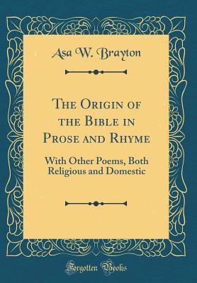 Read Online The Origin of the Bible in Prose and Rhyme: With Other Poems, Both Religious and Domestic (Classic Reprint) - Asa W. Brayton | ePub