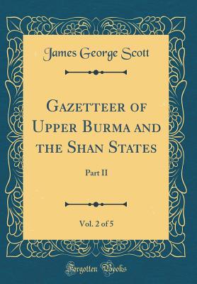 Download Gazetteer of Upper Burma and the Shan States, Vol. 2 of 5: Part II (Classic Reprint) - James George Scott | PDF