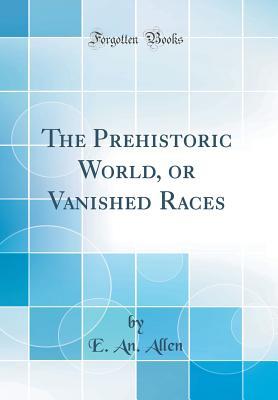 Read Online The Prehistoric World, or Vanished Races (Classic Reprint) - E An Allen file in ePub