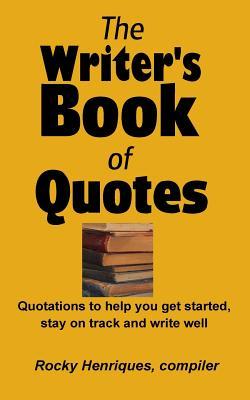 Full Download The Writer's Book of Quotes: Quotations to Help You Get Started, Stay on Track and Write Well - Rocky Henriques | PDF