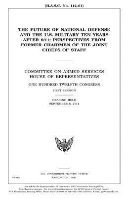 Read Online The Future of National Defense and the U.S. Military Ten Years After 9/11: Perspectives from Former Chairmen of the Joint Chiefs of Staff: Committee on Armed Services, House of Representatives, One Hundred Twelfth Congress, First Session, Hearing Held - U.S. Congress file in ePub