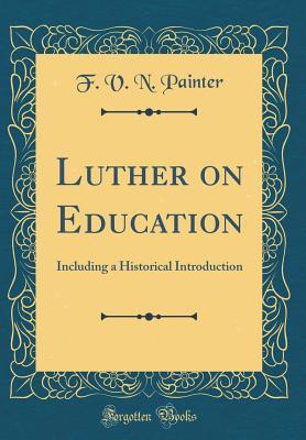 Download Luther on Education: Including a Historical Introduction (Classic Reprint) - F V N Painter file in PDF