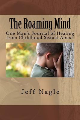 Full Download The Roaming Mind: One Man's Journal of Healing from Childhood Sexual Abuse - Mr Jeff R Nagle file in ePub