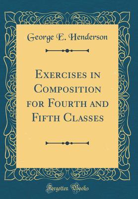 Read Online Exercises in Composition for Fourth and Fifth Classes (Classic Reprint) - George E. Henderson file in PDF