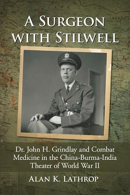 Full Download A Surgeon with Stilwell: Dr. John H. Grindlay and Combat Medicine in the China-Burma-India Theater of World War II - Alan K Lathrop | PDF