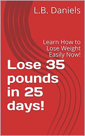 Full Download Lose 35 pounds in 25 days!: Learn How to Lose Weight Easily Now! - L.B. Daniels file in ePub