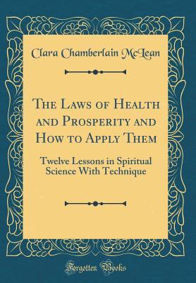 Download The Laws of Health and Prosperity and How to Apply Them: Twelve Lessons in Spiritual Science with Technique (Classic Reprint) - Clara Chamberlain McLean file in ePub